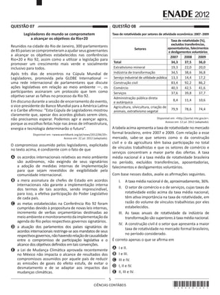 QUESTÃO 07	

QUESTÃO 08	

Legisladores do mundo se comprometem
a alcançar os objetivos da Rio+20

Taxa de rotatividade por setores de atividade econômica: 2007 - 2009

Reunidos na cidade do Rio de Janeiro, 300 parlamentares
de 85 países se comprometeram a ajudar seus governantes
a alcançar os objetivos estabelecidos nas conferências
Rio+20 e Rio 92, assim como a utilizar a legislação para
promover um crescimento mais verde e socialmente
inclusivo para todos.
Após três dias de encontros na Cúpula Mundial de
Legisladores, promovida pela GLOBE International —
uma rede internacional de parlamentares que discute
ações legislativas em relação ao meio ambiente —, os
participantes assinaram um protocolo que tem como
objetivo sanar as falhas no processo da Rio 92.
Em discurso durante a sessão de encerramento do evento,
o vice-presidente do Banco Mundial para a América Latina
e o Caribe afirmou: “Esta Cúpula de Legisladores mostrou
claramente que, apesar dos acordos globais serem úteis,
não precisamos esperar. Podemos agir e avançar agora,
porque as escolhas feitas hoje nas áreas de infraestrutura,
energia e tecnologia determinarão o futuro”.

Taxa de rotatividade (%),
excluídos transferências,
aposentadorias, falecimentos
e desligamentos voluntários

Setores
Total
Extrativismo mineral
Indústria de transformação
Serviço industrial de utilidade pública
Construção civil
Comércio
Serviços
Administração pública direta
e autárquica
Agricultura, silvicultura, criação de
animais, extrativismo vegetal

2007
34,3
19,3
34,5
13,3
83,4
40,3
37,6

2008
37,5
22,0
38,6
14,4
92,2
42,5
39,8

2009
36,0
20,0
36,8
17,2
86,2
41,6
37,7

8,4

11,4

10,6

79,9

78,6

74,4

Disponível em: <http://portal.mte.gov.br>.
Acesso em: 12 jul. 2012 (adaptado).

A tabela acima apresenta a taxa de rotatividade no mercado
formal brasileiro, entre 2007 e 2009. Com relação a esse
mercado, sabe-se que setores como o da construção
civil e o da agricultura têm baixa participação no total
de vínculos trabalhistas e que os setores de comércio e
serviços concentram a maior parte das ofertas. A taxa
média nacional é a taxa média de rotatividade brasileira
no período, excluídos transferências, aposentadorias,
falecimentos e desligamentos voluntários.

Disponível em: <www.worldbank.org/pt/news/2012/06/20>.
Acesso em: 22 jul. 2012 (adaptado).

O compromisso assumido pelos legisladores, explicitado
no texto acima, é condizente com o fato de que
A	 os acordos internacionais relativos ao meio ambiente
são autônomos, não exigindo de seus signatários
a adoção de medidas internas de implementação
para que sejam revestidos de exigibilidade pela
comunidade internacional.
B	 a mera assinatura de chefes de Estado em acordos
internacionais não garante a implementação interna
dos termos de tais acordos, sendo imprescindível,
para isso, a efetiva participação do Poder Legislativo
de cada país.
C	 as metas estabelecidas na Conferência Rio 92 foram
cumpridas devido à propositura de novas leis internas,
incremento de verbas orçamentárias destinadas ao
meio ambiente e monitoramento da implementação da
agenda do Rio pelos respectivos governos signatários.
D	 a atuação dos parlamentos dos países signatários de
acordos internacionais restringe-se aos mandatos de seus
respectivos governos, não havendo relação de causalidade
entre o compromisso de participação legislativa e o
alcance dos objetivos definidos em tais convenções.
E	 a Lei de Mudança Climática aprovada recentemente
no México não impacta o alcance de resultados dos
compromissos assumidos por aquele país de reduzir
as emissões de gases do efeito estufa, de evitar o
desmatamento e de se adaptar aos impactos das
mudanças climáticas.

Com base nesses dados, avalie as afirmações seguintes.
I.	 A taxa média nacional é de, aproximadamente, 36%.
II.	 O setor de comércio e o de serviços, cujas taxas de
rotatividade estão acima da taxa média nacional,
têm ativa importância na taxa de rotatividade, em
razão do volume de vínculos trabalhistas por eles
estabelecidos.
III.	 As taxas anuais de rotatividade da indústria de
transformação são superiores à taxa média nacional.
IV.	 A construção civil é o setor que apresenta a maior
taxa de rotatividade no mercado formal brasileiro,
no período considerado.
É correto apenas o que se afirma em
A	 I e II.
B	 I e III.
C	 III e IV.
D	 I, II e IV.
E	 II, III e IV.
5

CIÊNCIAS CONTÁBEIS

*A0220125*

 