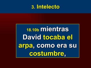 3.  Intelecto 18.10b   mientras David  tocaba el   arpa , como era su  costumbre , 