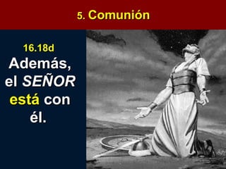 5.  Comunión 16.18d  Además, el  SEÑOR  está  con él.   