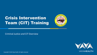 Copyright © 2023 Vaya Health. All rights reserved.
Crisis Intervention
Team (CIT) Training
Criminal Justice and CIT Overview
 