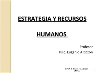 ESTRATEGIA Y RECURSOSESTRATEGIA Y RECURSOS
HUMANOSHUMANOS
Profesor
Psic. Eugenio Aiziczon
© Prof. S. Zanoni - E. Aiziczon-
UNSTA 1
 