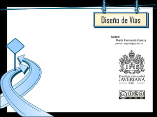 Diseño de Vías
Pontificia Universidad
JAVERIANA
Cali
Autor:
María Fernanda García
correo: mfgarcia@puj.edu.co
 