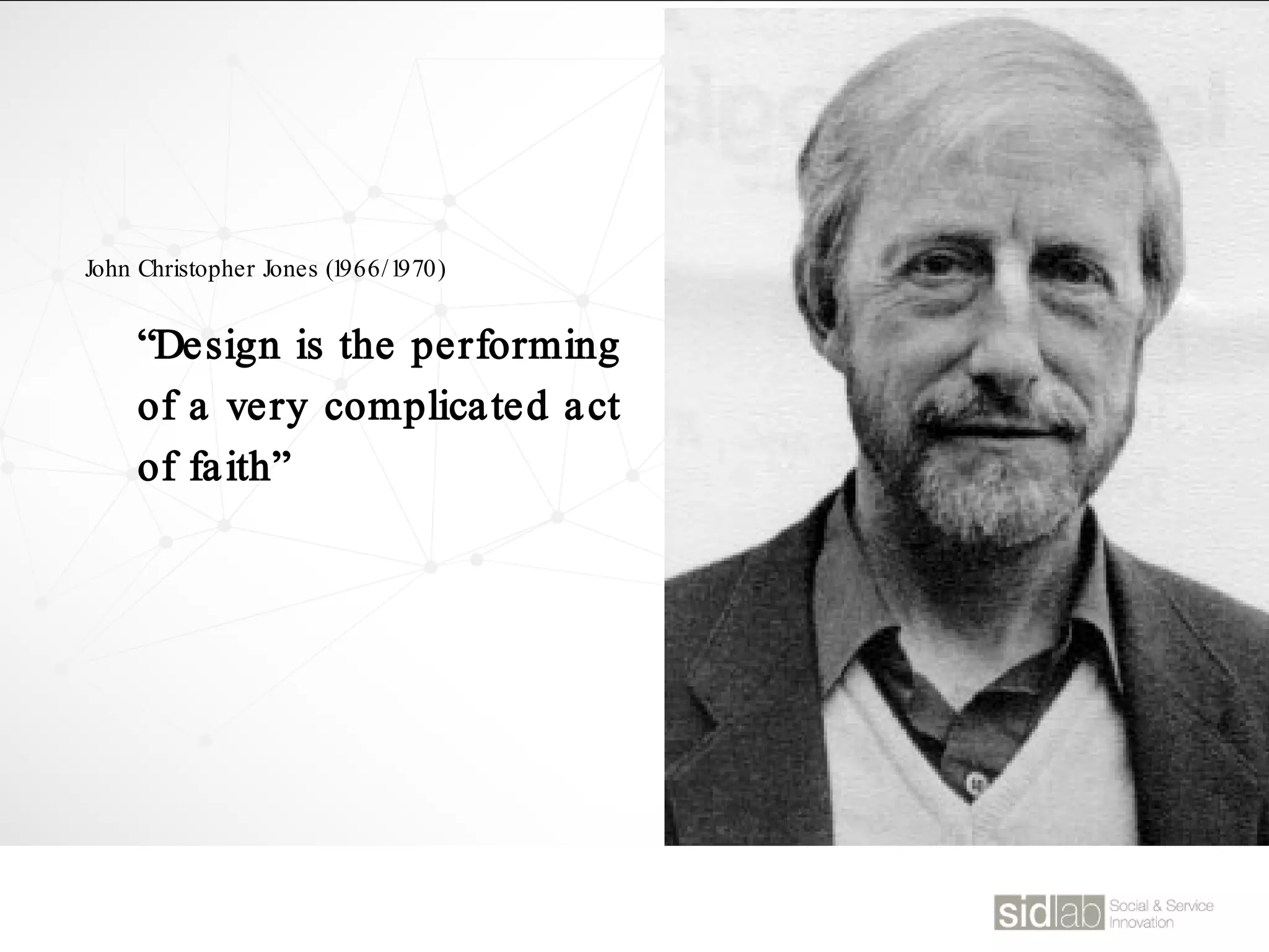 “Design is the performing
of a very complicated act
of faith”
John Christopher Jones (1966/1970)
 
