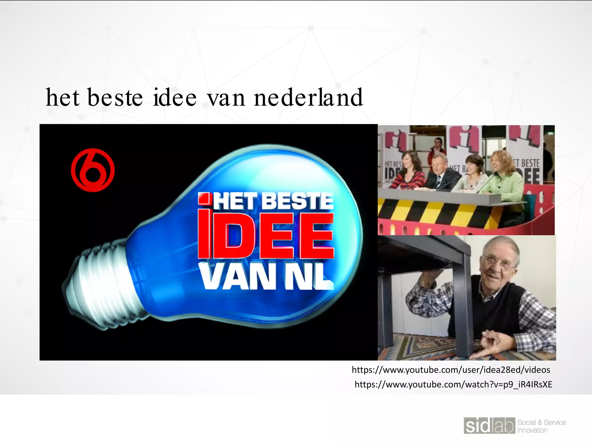 het beste idee van nederland
https://www.youtube.com/user/idea28ed/videos
https://www.youtube.com/watch?v=p9_iR4IRsXE
 