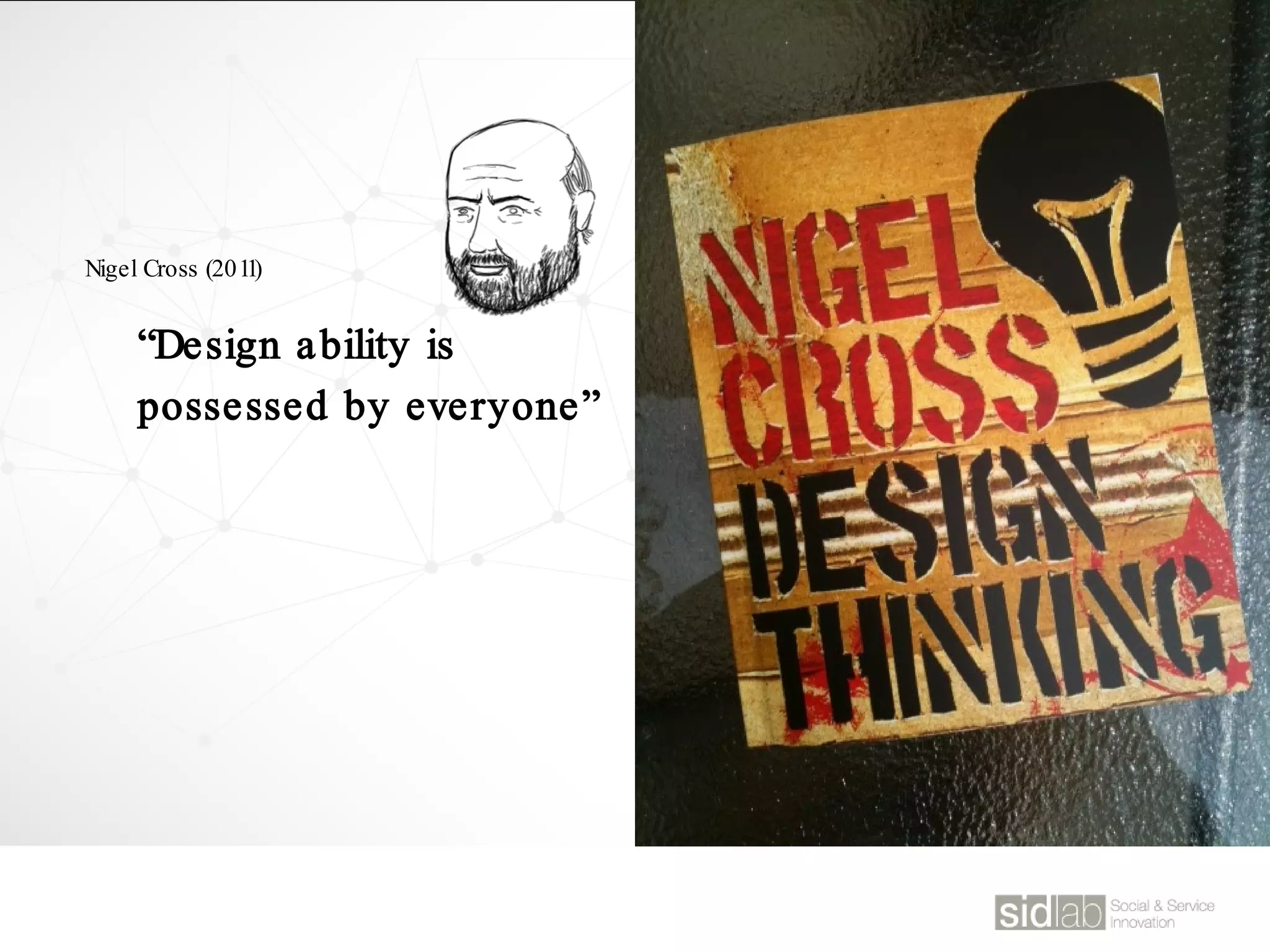 “Design ability is
possessed by everyone”
Nigel Cross (2011)
 