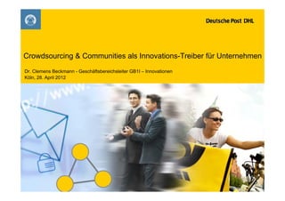 Crowdsourcing & Communities als Innovations-Treiber für Unternehmen
Dr. Clemens Beckmann - Geschäftsbereichsleiter GB1I – Innovationen
Köln, 28. April 2012
 