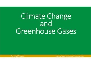 Climate Change
and
Greenhouse Gases
Dr Ujjal Ghosh https://www.linkedin.com/in/ughosh
 