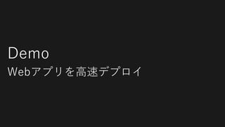 Demo
Webアプリを高速デプロイ
 