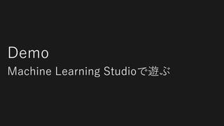 Demo
Machine Learning Studioで遊ぶ
 