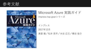 参考文献
Microsoft Azure 実践ガイド
インプレス
2017年12月
真壁 徹／松井 亮平／水谷 広巳／横谷 俊介
impress top gearシリーズ
 