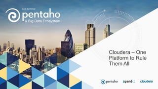 Cloudera – One
Platform to Rule
Them All
 