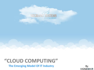 “CLOUD COMPUTING”
The Emerging Model Of IT Industry By
VIGNESH.R
 