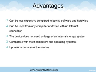 Advantages
 Can be less expensive compared to buying software and hardware
 Can be used from any computer or device with...