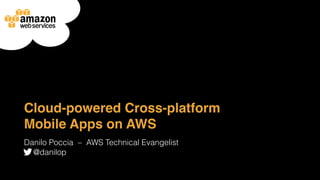 Cloud-powered Cross-platform
Mobile Apps on AWS
Danilo Poccia ‒ AWS Technical Evangelist
@danilop
 