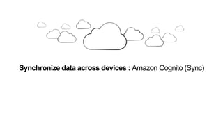 Synchronize data across devices : Amazon Cognito (Sync)
 