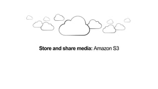 Store and share media: Amazon S3
 