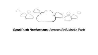 Send Push Notifications: Amazon SNS Mobile Push
 