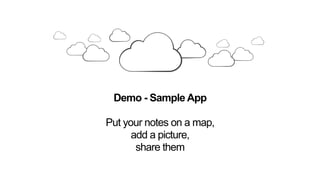Demo - Sample App
Put your notes on a map,
add a picture,
share them
 