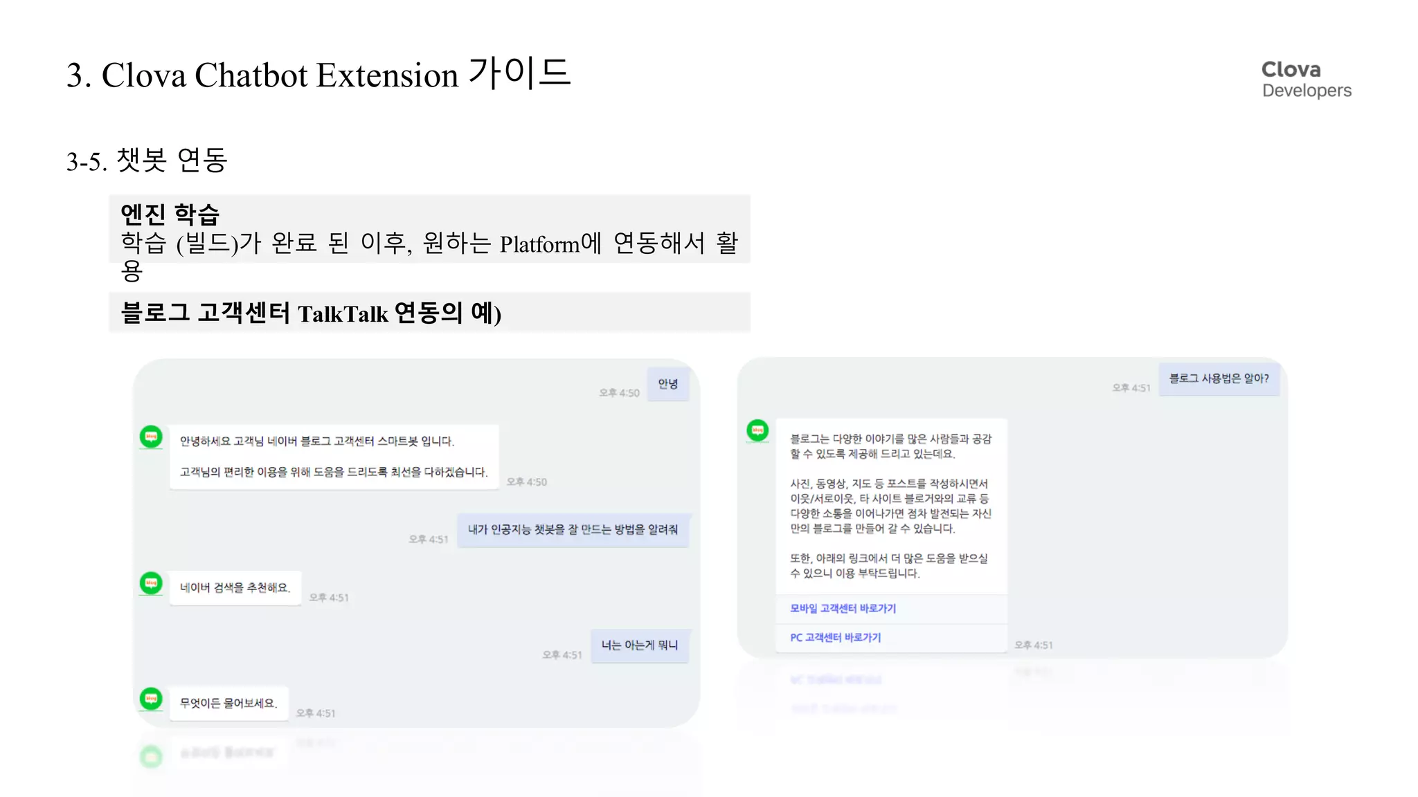 3. Clova Chatbot Extension 가이드
3-5. 챗봇 연동
엔진 학습
학습 (빌드)가 완료 된 이후, 원하는 Platform에 연동해서 활
용
블로그 고객센터 TalkTalk 연동의 예)
 