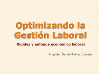 Magíster Daniel Robles Ibazeta
Rigidez y enfoque económico laboral
 