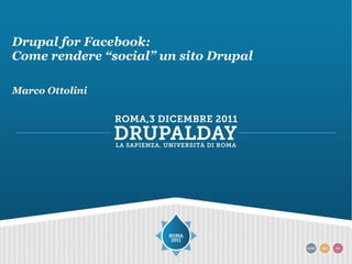 Drupal for Facebook:
Come rendere “social” un sito Drupal

Marco Ottolini
 