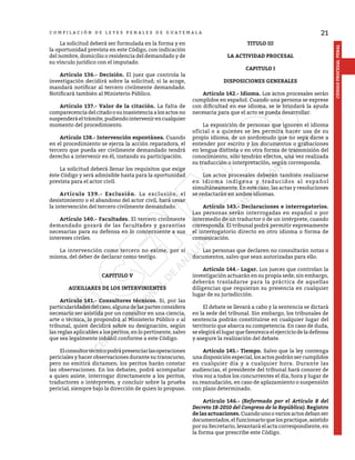 21
CÓDIGO
PROCESAL
PENAL
C O M P I L A C I Ó N D E L E Y E S P E N A L E S D E G U A T E M A L A
	 La solicitud deberá ser formulada en la forma y en
la oportunidad prevista en este Código, con indicación
del nombre, domicilio o residencia del demandado y de
su vínculo jurídico con el imputado.
	 Artículo 136.- Decisión. El juez que controla la
investigación decidirá sobre la solicitud; si la acoge,
mandará notificar al tercero civilmente demandado.
Notificará también al Ministerio Público.
	 Artículo 137.- Valor de la citación. La falta de
comparecencia del citado o su inasistencia a los actos no
suspenderáeltrámite,pudiendointervenirencualquier
momento del procedimiento.
	 Artículo 138.- Intervención espontánea. Cuando
en el procedimiento se ejerza la acción reparadora, el
tercero que pueda ser civilmente demandado tendrá
derecho a intervenir en él, instando su participación.
	 La solicitud deberá llenar los requisitos que exige
éste Código y será admisible hasta para la oportunidad
prevista para el actor civil.
	 Artículo 139.- Exclusión. La exclusión, el
desistimiento o el abandono del actor civil, hará cesar
la intervención del tercero civilmente demandado.
	 Artículo 140.- Facultades. El tercero civilmente
demandado gozará de las facultades y garantías
necesarias para su defensa en lo concerniente a sus
intereses civiles.
	 La intervención como tercero no exime, por sí
misma, del deber de declarar como testigo.
CAPITULO V
AUXILIARES DE LOS INTERVINIENTES
	 Artículo 141.- Consultores técnicos. Si, por las
particularidades del caso, alguna de las partes considera
necesario ser asistida por un consultor en una ciencia,
arte o técnica, lo propondrá al Ministerio Público o al
tribunal, quien decidirá sobre su designación, según
las reglas aplicables a los peritos, en lo pertinente, salvo
que sea legalmente inhábil conforme a este Código.
	 Elconsultortécnicopodrápresenciarlasoperaciones
periciales y hacer observaciones durante su transcurso,
pero no emitirá dictamen; los peritos harán constar
las observaciones. En los debates, podrá acompañar
a quien asiste, interrogar directamente a los peritos,
traductores o intérpretes, y concluir sobre la prueba
pericial, siempre bajo la dirección de quien lo propuso.
TITULO III
LA ACTIVIDAD PROCESAL
CAPITULO I
DISPOSICIONES GENERALES
	 Artículo 142.- Idioma. Los actos procesales serán
cumplidos en español. Cuando una persona se exprese
con dificultad en ese idioma, se le brindará la ayuda
necesaria para que el acto se pueda desarrollar.
	 La exposición de personas que ignoren el idioma
oficial o a quienes se les permita hacer uso de su
propio idioma, de un sordomudo que no sepa darse a
entender por escrito y los documentos o grabaciones
en lengua distinta o en otra forma de transmisión del
conocimiento, sólo tendrán efectos, una vez realizada
su traducción o interpretación, según corresponda.
	 Los actos procesales deberán también realizarse
en idioma indígena y traducidos al español
simultáneamente. En este caso, las actas y resoluciones
se redactarán en ambos idiomas.
	 Artículo 143.- Declaraciones e interrogatorios.
Las personas serán interrogadas en español o por
intermedio de un traductor o de un intérprete, cuando
corresponda. El tribunal podrá permitir expresamente
el interrogatorio directo en otro idioma o forma de
comunicación.
	 Las personas que declaren no consultarán notas o
documentos, salvo que sean autorizadas para ello.
	 Artículo 144.- Lugar. Los jueces que controlan la
investigación actuarán en su propia sede, sin embargo,
deberán trasladarse para la práctica de aquellas
diligencias que requieran su presencia en cualquier
lugar de su jurisdicción.
	 El debate se llevará a cabo y la sentencia se dictará
en la sede del tribunal. Sin embargo, los tribunales de
sentencia podrán constituirse en cualquier lugar del
territorio que abarca su competencia. En caso de duda,
se elegirá el lugar que favorezca el ejercicio de la defensa
y asegure la realización del debate.
	 Artículo 145.- Tiempo. Salvo que la ley contenga
una disposición especial, los actos podrán ser cumplidos
en cualquier día y a cualquier hora. Durante las
audiencias, el presidente del tribunal hará conocer de
viva voz a todos los concurrentes el día, hora y lugar de
su reanudación, en caso de aplazamiento o suspensión
con plazo determinado.
	 Artículo 146.- (Reformado por el Artículo 8 del
Decreto 18-2010 del Congreso de la República). Registro
de las actuaciones. Cuando uno o varios actos deban ser
documentados,elfuncionarioquelospractique,asistido
por su Secretario, levantará el acta correspondiente, en
la forma que prescribe este Código.
 