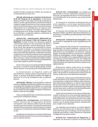 43
CÓDIGO
PROCESAL
PENAL
C O M P I L A C I Ó N D E L E Y E S P E N A L E S D E G U A T E M A L A
también el daño causado por el delito, aun cuando no
se haya ejercido la acción civil.
	 (Párrafo adicionado por el Artículo 23 del Decreto
79-97 del Congreso de la República). El Ministerio
Público actuará en esta etapa a través de sus fiscales de
distrito, sección, agentes fiscales y auxiliares fiscales de
cualquier categoría previstos en la ley, quienes podrán
asistir sin limitación alguna a los actos jurisdiccionales
relacionados con la investigación a su cargo así como
a diligencias de cualquier naturaleza que tiendan a
la averiguación de la verdad, estando obligados todas
las autoridades o empleados públicos a facilitarles la
realización de sus funciones.
	 Artículo 310.- Desestimación. (Reformado por
el Artículo 8 del Decreto 7-2011 del Congreso de la
República). Cuando el hecho de la denuncia, querella
o prevención policial no sea constitutivo de delito o
no se pueda proceder, el fiscal desestimará, dentro
de los veinte días siguientes de presentada la misma,
comunicando la decisión a la persona denunciante y
a la víctima o agraviado, quien tendrá la oportunidad,
dentro de los diez días siguientes, a objetarla ante el juez
competente,locualharáenaudienciaoralconpresencia
del fiscal. Si el juez considera que la persecución penal
debe continuar, ordenará al Ministerio Público realizar
lamisma,ordenandolaasignacióndeotrofiscaldistinto
al que haya negado la persecución penal.
	 En los casos en que no se encuentre individualizada
la víctima, o cuando se trate de delitos graves, el fiscal
deberá requerir autorización judicial para desestimar.
	 La desestimación no impedirá reabrir el
procedimiento cuando nuevas circunstancias así lo
exijan, ni eximirá al Ministerio Público del deber de
practicar los actos de investigación que no admitan
demora.
	 Artículo 311.- Efectos. La resolución que ordena el
archivo no podrá ser modificada mientras no varíen las
circunstancias conocidas que la fundan o se mantenga
el obstáculo que impide la persecución, sin perjuicio de
las facultades de oportunidad otorgadas al Ministerio
Público conforme este Código.
	 Eljuez,alordenarelarchivo,remitirálasactuaciones
nuevamente al Ministerio Público.
	 Artículo 312.- Incompetencia. Si el Ministerio
Público estimaré que el juzgamiento del hecho
corresponde a otro tribunal, pedirá al juez de primera
instancia que así lo declare. La resolución provocará la
remisión de las actuaciones al tribunal que se considere
competente o su devolución al Ministerio Público, según
el caso.
	 ElpedidodeincompetencianoeximiráalMinisterio
Público del deber de practicar los actos de investigación
que no admitan demora.
	 Artículo 313.- Formalidades. Las diligencias
practicadas en forma continuada constarán de una
sola acta, con expresión del día en el cual se efectúan,
y la identificación de las personas que proporcionan
información.
	 Se resumirá el resultado fundamental de los
actos cumplidos y, con la mayor exactitud posible,
se describirán las circunstancias de utilidad para la
investigación.
	 El resumen será firmado por el funcionario del
Ministerio Público que lleva a cabo el procedimiento, el
secretarioy,enloposible,porquieneshayanintervenido
en los actos.
	 Artículo 314.- Carácter de las actuaciones. Todos
los actos de la investigación serán reservados para los
extraños.
	 Las actuaciones sólo podrán ser examinadas por
el imputado, las demás personas a quienes se les
haya acordado intervención en el procedimiento, los
defensores y los mandatarios. No obstante, quienes
tengan conocimiento de las actuaciones cumplidas
durante la investigación, estarán obligados a guardar
reserva. Sin perjuicio de la responsabilidad penal que
corresponda, el incumplimiento de esta obligación
será considerado falta grave y podrá ser sancionado
conformealaLeydelOrganismoJudicialydisposiciones
reglamentarias.
	 El Ministerio Público podrá dictar las medidas
razonablemente necesarias para proteger y aislar
indicios en los lugares en que se esté investigando un
delito, a fin de evitar la contaminación o destrucción de
rastros, evidencias y otros elementos materiales.
	 No obstante, siempre que la publicidad entorpezca
el descubrimiento de la verdad y si no hubiere auto de
procesamiento, el Ministerio Público podrá disponer,
para determinada diligencia, la reserva total o parcial
de las actuaciones por un plazo que no podrá superar
los diez días corridos. El plazo se podrá prorrogar hasta
por otro tanto, pero, en este caso, los interesados podrán
solicitar al juez que ponga fin a la reserva.
	 A pesar del vencimiento de los plazos establecidos,
cuando la eficacia de un acto particular dependa de la
reserva parcial de las actuaciones, el Ministerio Público
podrá disponerla, con mención de los actos a los cuales
se refiere y con la limitación prevista en el párrafo
anterior, por el tiempo absolutamente indispensable
para cumplir el acto ordenado.
	 Los abogados que invoquen un interés legítimo
deberán ser informados por el Ministerio Público,
acerca del hecho que se investiga y de los imputados o
detenidos que hubiere. A ellos también les comprende
la obligación de guardar reserva.
	 Artículo 315.- Proposición de diligencias. El
imputado, las personas a quienes se les haya dado
 