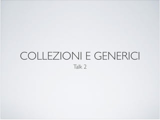 COLLEZIONI E GENERICI
         Talk 2
 