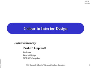 M.S Ramaiah School of Advanced Studies - Bangalore
C.GopinathMSRSAS
PEPM
APD2505
1
Colour in Interior Design
Lecture delivered by:
Prof. C. Gopinath
Professor
Dept. of Design
MSRSAS-Bangalore
 