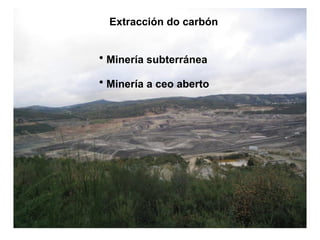 Extracción do carbón
• Minería subterránea
• Minería a ceo aberto
 