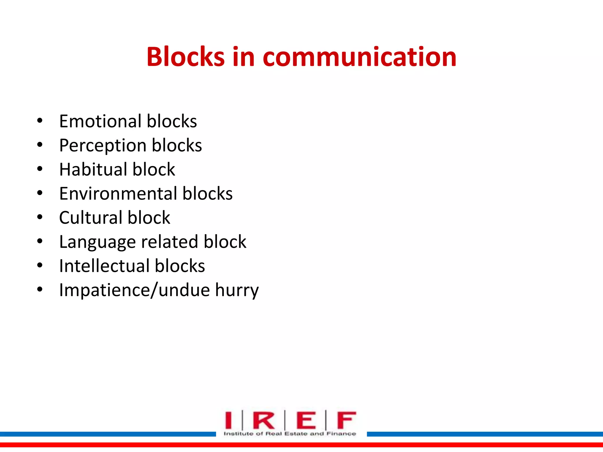 Blocks in communication
•
•
•
•
•
•
•
•

Emotional blocks
Perception blocks
Habitual block
Environmental blocks
Cultural block
Language related block
Intellectual blocks
Impatience/undue hurry
Trainings by Vidya Bhagwat

 
