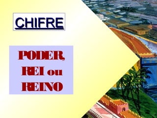 CHIFRECHIFRE
PODER,
REI ou
REINO