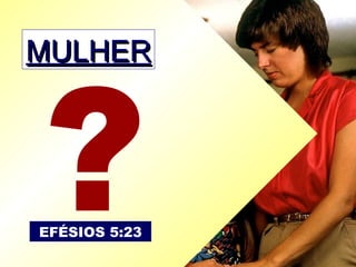 MULHERMULHER
EFÉSIOS 5:23