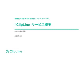 組織実行力を高める動画型マネジメントシステム
「ClipLine」サービス概要
ClipLine株式会社
2021年4月
 