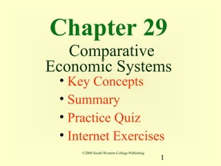Chapter 29
   Comparative
Economic Systems
 • Key Concepts
 • Summary
 • Practice Quiz
 • Internet Exercises
     ©2000 South-Western College Publishing
                                              1
 
