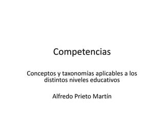 Competencias
Conceptos y taxonomías aplicables a los
distintos niveles educativos
Alfredo Prieto Martín
 