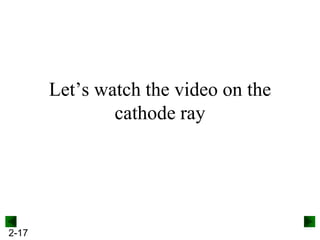 2-17
Let’s watch the video on the
cathode ray
 