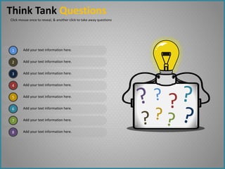 1
2
3
4
7
5
6
8
Add your text information here.
Add your text information here.
Add your text information here.
Add your text information here.
Add your text information here.
Add your text information here.
Add your text information here.
Add your text information here.
?
Think Tank Questions
Click mouse once to reveal, & another click to take away questions
 