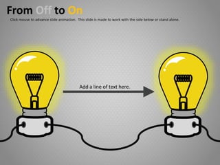 Add a line of text here.
From Off to On
Click mouse to advance slide animation. This slide is made to work with the side below or stand alone.
 