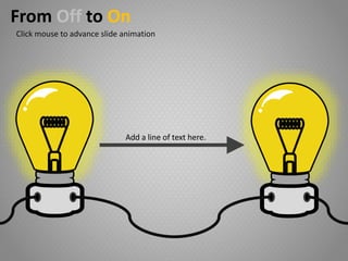 Add a line of text here.
From Off to On
Click mouse to advance slide animation
 