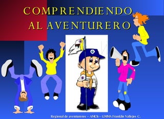 COMPRENDIENDO  AL AVENTURERO Regional de aventureros – AMCh – GMMA Franklin Vallejos C. 