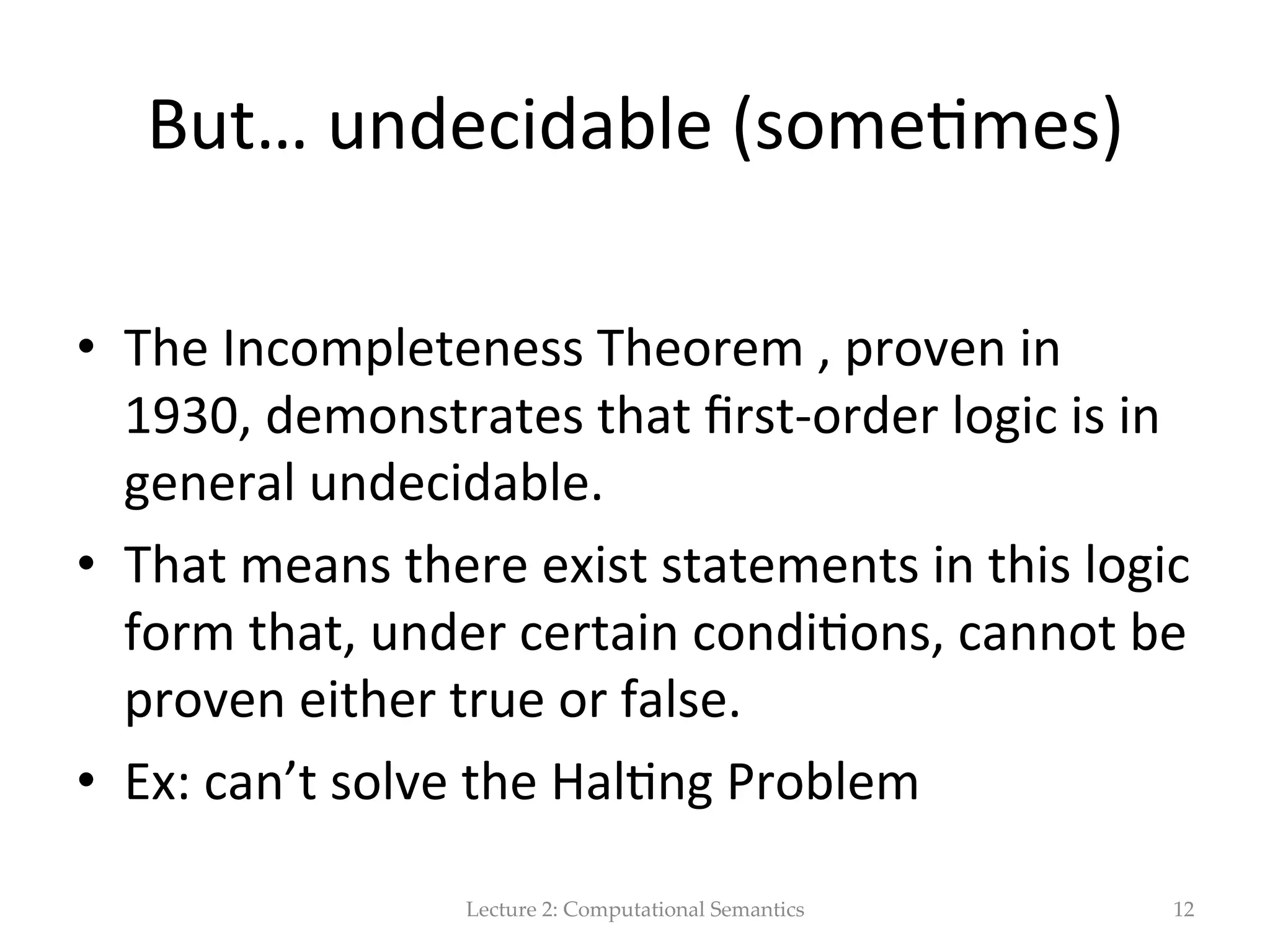 Why  ”ﬁrst-­‐order”?   Lecture  2:  Computational  Semantics 12 There  are  more   powerful  forms  of   logic,  but  ﬁrst-­‐‑ order  logic  is   adequate  for  most   everyday   reasoning.   