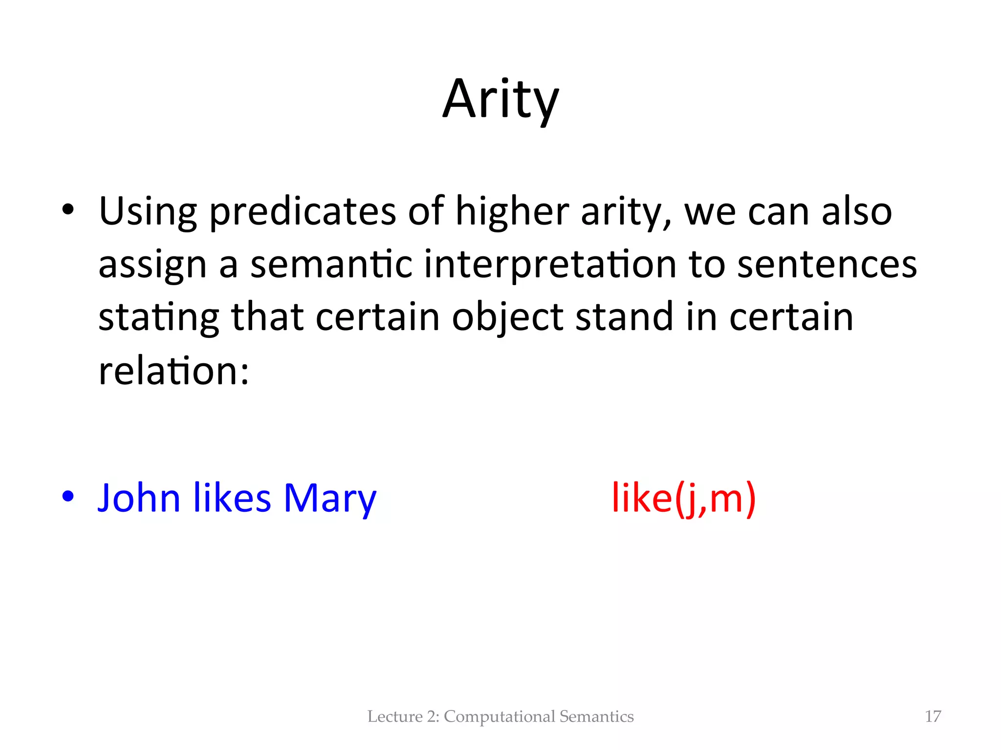 FOL’s  machinery   •  Terms:     – Constants   – Func(ons   – Variables   •  Logical  connec(ves   •  Quan(ﬁers   •  Lambda  nota(on   Lecture  2:  Computational  Semantics 17 