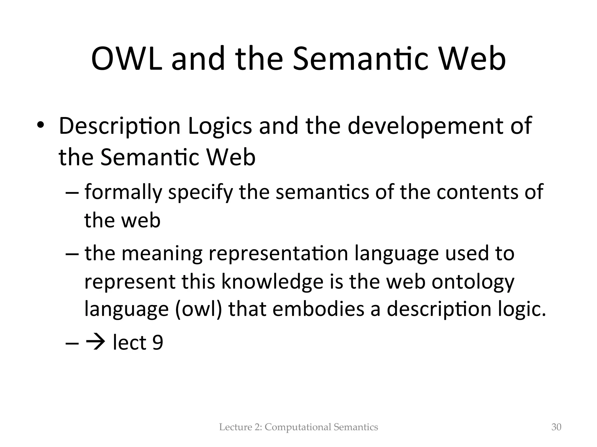 Many  Logic-­‐s   •  logic  of  sentences  (proposi(onal  logic),     •  logic  of  objects  (predicate  logic),     •  logic  involving  uncertain(es,     •  logic  dealing  with  fuzziness,     •  temporal  logic  etc.   Lecture  2:  Computational  Semantics 30 