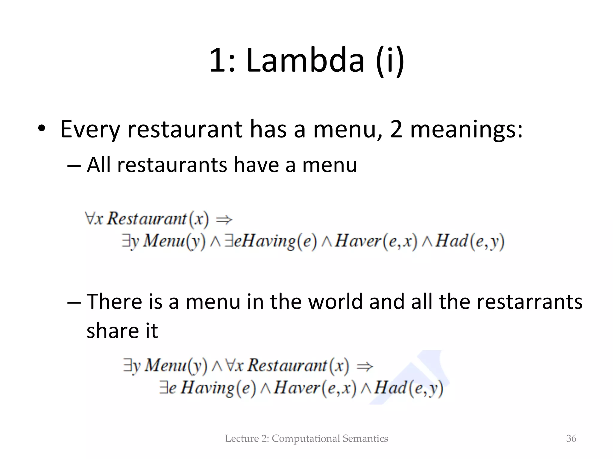 OWL  and  the  Seman(c  Web   •  A  Descrip(on  Logic  roughly  similar  to  the  previous   example  is  used  in  the  Web  Ontology  Language  (OWL).     •  OWL  is  a  language  used  for  the  develoment  of   ontologies  that  should  encapsulate  the  knowledge  in   the  development  of  the  Seman(c  Web   •  The  Seman(c  Web  is  the  eﬀort  to  formally  specify  the   seman(cs  of  the  contents  of  the  web  .   à  lect  9   Lecture  2:  Computational  Semantics 36 