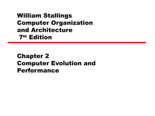 William Stallings
Computer Organization
and Architecture
7th
Edition
Chapter 2
Computer Evolution and
Performance
 