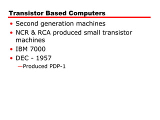 Transistor Based Computers
• Second generation machines
• NCR & RCA produced small transistor
machines
• IBM 7000
• DEC - 1957
—Produced PDP-1
 