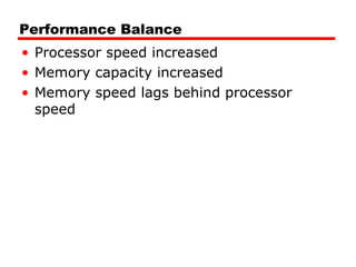 Performance Balance
• Processor speed increased
• Memory capacity increased
• Memory speed lags behind processor
speed
 