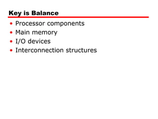 Key is Balance
• Processor components
• Main memory
• I/O devices
• Interconnection structures
 