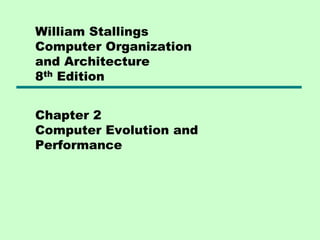 William Stallings
Computer Organization
and Architecture
8th Edition
Chapter 2
Computer Evolution and
Performance
 